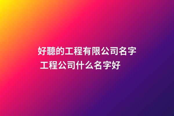 好聽的工程有限公司名字 工程公司什么名字好-第1張-公司起名-玄機派